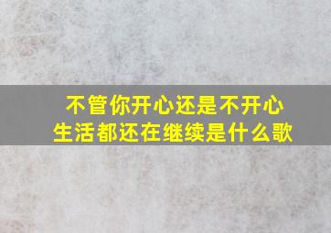 不管你开心还是不开心生活都还在继续是什么歌