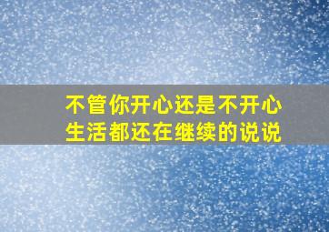 不管你开心还是不开心生活都还在继续的说说