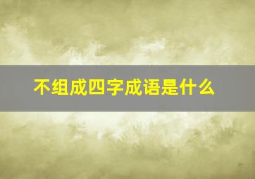 不组成四字成语是什么