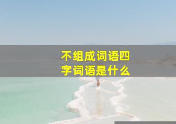 不组成词语四字词语是什么