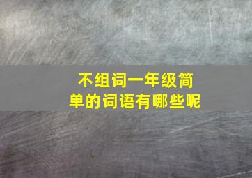 不组词一年级简单的词语有哪些呢