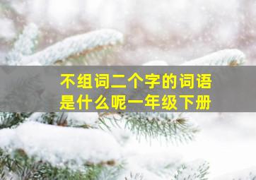 不组词二个字的词语是什么呢一年级下册