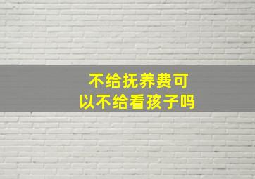 不给抚养费可以不给看孩子吗