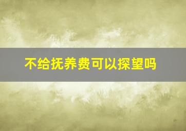 不给抚养费可以探望吗