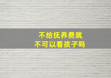 不给抚养费就不可以看孩子吗