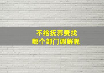 不给抚养费找哪个部门调解呢