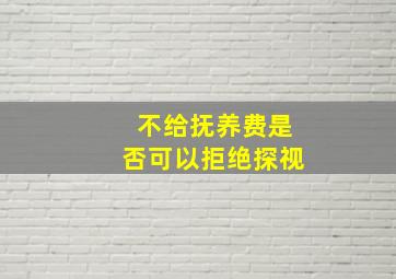 不给抚养费是否可以拒绝探视