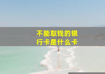 不能取钱的银行卡是什么卡