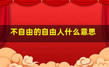 不自由的自由人什么意思