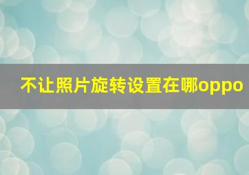 不让照片旋转设置在哪oppo