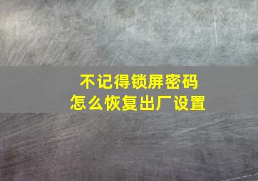 不记得锁屏密码怎么恢复出厂设置