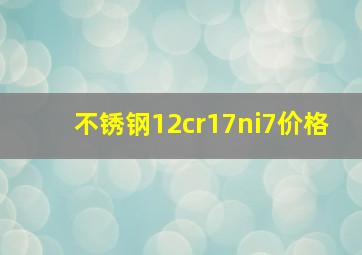 不锈钢12cr17ni7价格