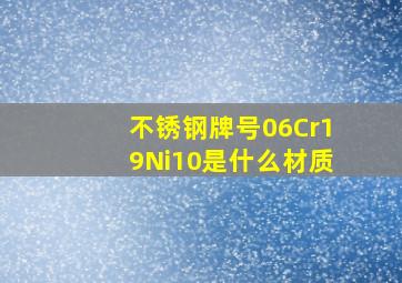 不锈钢牌号06Cr19Ni10是什么材质