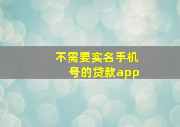 不需要实名手机号的贷款app