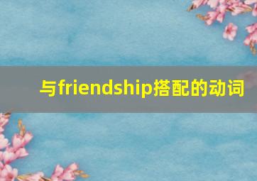 与friendship搭配的动词