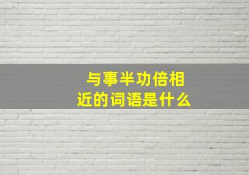 与事半功倍相近的词语是什么