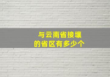 与云南省接壤的省区有多少个