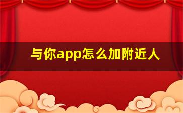 与你app怎么加附近人