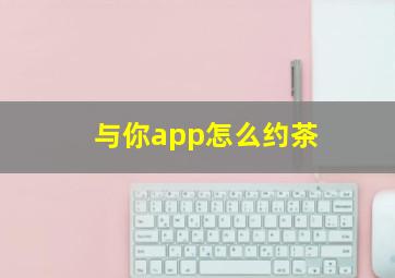 与你app怎么约茶