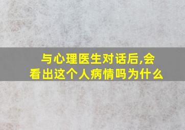 与心理医生对话后,会看出这个人病情吗为什么