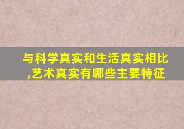 与科学真实和生活真实相比,艺术真实有哪些主要特征