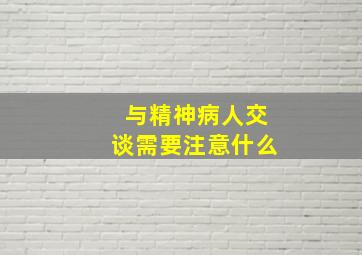 与精神病人交谈需要注意什么