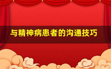 与精神病患者的沟通技巧