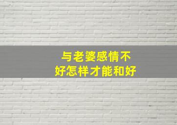 与老婆感情不好怎样才能和好