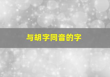 与胡字同音的字