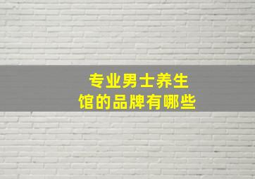 专业男士养生馆的品牌有哪些