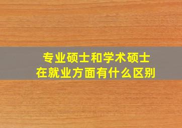 专业硕士和学术硕士在就业方面有什么区别