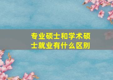 专业硕士和学术硕士就业有什么区别