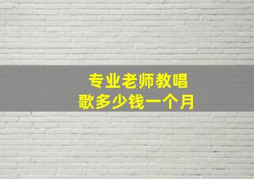 专业老师教唱歌多少钱一个月