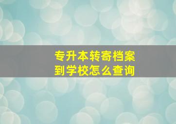 专升本转寄档案到学校怎么查询