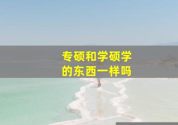 专硕和学硕学的东西一样吗