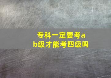 专科一定要考ab级才能考四级吗