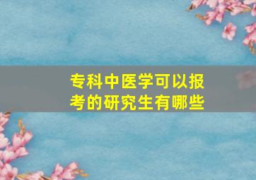 专科中医学可以报考的研究生有哪些