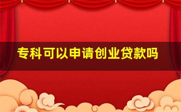 专科可以申请创业贷款吗