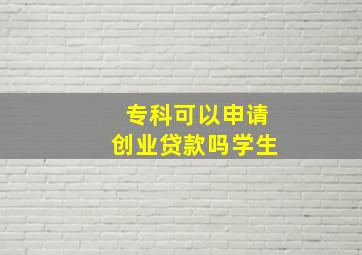 专科可以申请创业贷款吗学生