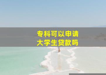 专科可以申请大学生贷款吗