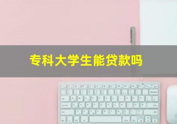 专科大学生能贷款吗