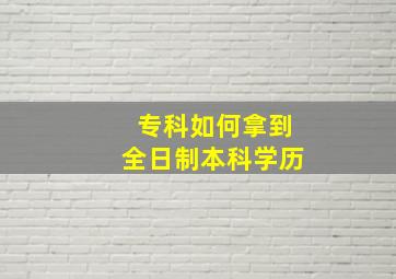 专科如何拿到全日制本科学历