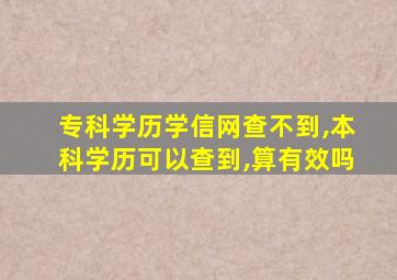 专科学历学信网查不到,本科学历可以查到,算有效吗