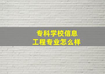 专科学校信息工程专业怎么样