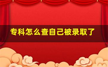 专科怎么查自己被录取了