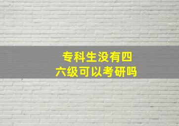 专科生没有四六级可以考研吗