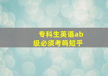 专科生英语ab级必须考吗知乎