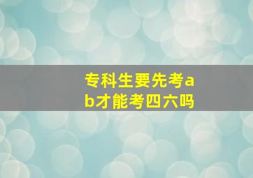 专科生要先考ab才能考四六吗