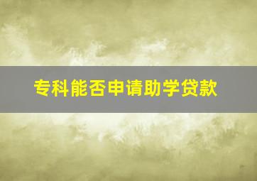 专科能否申请助学贷款