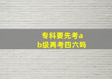 专科要先考ab级再考四六吗